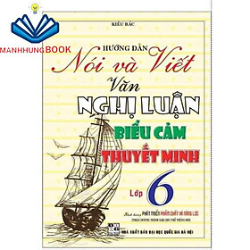 Sách Hướng Dẫn Nói Và Viết Văn Nghị Luận, Biểu Cảm, Thuyết Minh Lớp 6 (Theo Chương Trình Giáo Dục Phổ Thông Mới)