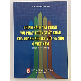 Chính Sách Tài Chính Với Phát Triển Xuất Khẩu Của Doanh Nghiệp Vừa Và Nhỏ ở Việt Nam - PGS. TS Đinh Văn Sơn - NXB Tài Chính - Minh Đức