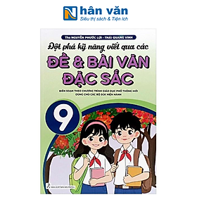 Đột Phá Kỹ Năng Viết Qua Các Đề Và Bài Văn Đặc Sắc Lớp 9 (Biên Soạn Theo Chương Trình GDPT Mới)