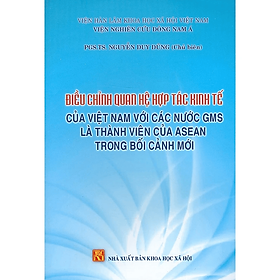 Điều chỉnh quan hệ hợp tác kinh tế của Việt Nam với các nước GMS là thành viên của Asean trong bối cảnh mới