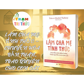 Làm Cha Mẹ Tỉnh Thức - Chuyển Hóa Bản Thân, Trao Quyền Cho Con Cái - Shefali Tsabary -  Nhà Xuất Bản Lao Động