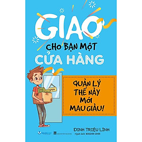 Giao Cho Bạn Một Cửa Hàng, Quản Lý Thế Này Mới Mau Giàu (Tái bản năm 2024)