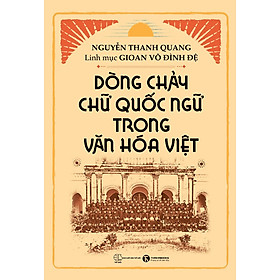 DÒNG CHẢY CHỮ QUỐC NGỮ TRONG VĂN HOÁ VIỆT - Nguyễn Thanh Quang, Linh mục Gioan Võ Đình Đệ – Thái Hà – NXB Thế giới