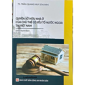 Sách - Quyền sở hữu nhà ở của chủ thể có yếu tố nước ngoài tại việt nam - Trần Quang Huy - NXB CAND