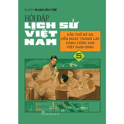 Hỏi Đáp Lịch Sử Việt Nam 5 - Đầu Thế Kỷ Xx Đến Ngày Thành Lập Đảng Cộng Sản Việt Nam (1930)