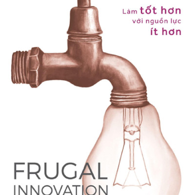 Frugal Innovation - Làm Tốt Hơn Với Nguồn Lực Ít Hơn