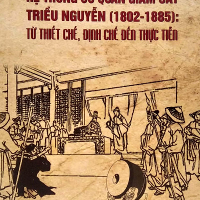Hệ Thống Cơ Quan Giám Sát Triều Nguyễn (1802-1885): Từ Thiết Chế, Định Chế Đến Thực Tiễn