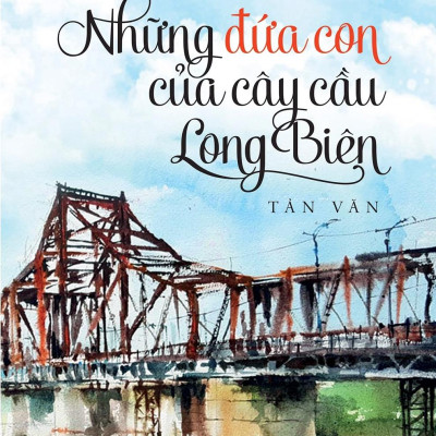 Những Đứa Con Của Cây Cầu Long Biên