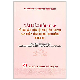 Sách - Tài Liệu Hỏi Đáp Về Các Văn Kiện Hội Nghị Lần Thứ Sáu Ban Chấp Hành Trung Ương Đảng Khóa XIII - Dùng Cho Đoàn Viên, Hội Viên Tổ Chức Chính Trị