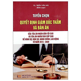 Tuyển Chọn Quyết Định Giám Đốc Thẩm Và Bản Án Của Tòa Án Nhân Dân Tối Cao Và Tòa Án Nhân Dân Cấp Cao Về Hình Sự, Dân Sự, Hành Chính, Lao Động Từ Năm 2015-2020