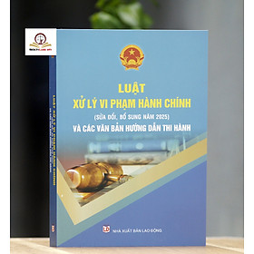 Luật Xử lý vi phạm hành chính (sửa đổi, bổ sung năm 2025) và các văn bản hướng dẫn thi hành