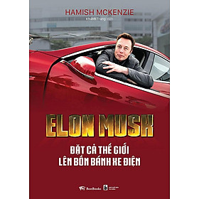 Elon Musk: Đặt Cả Thế Giới Lên Bốn Bánh Xe Điện