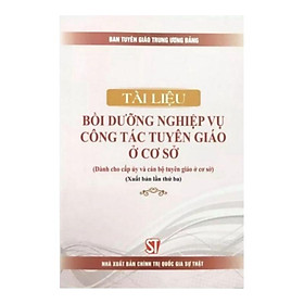 Sách - Tài Liệu Bồi Dưỡng Nghiệp Vụ Công Tác Tuyên Giáo ở Cơ Sở - Dành Cho Cấp Ủy Và Cán Bộ Tuyên Giáo Ở Cơ Sở - NXB Chính Trị Quốc Gia