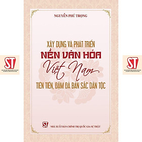 Sách - Xây Dựng Và Phát Triển Nền Văn Hoá Việt Nam Tiên Tiến, Đậm Đà Bản Sắc Dân Tộc - NXB Chính Trị Quốc Gia
