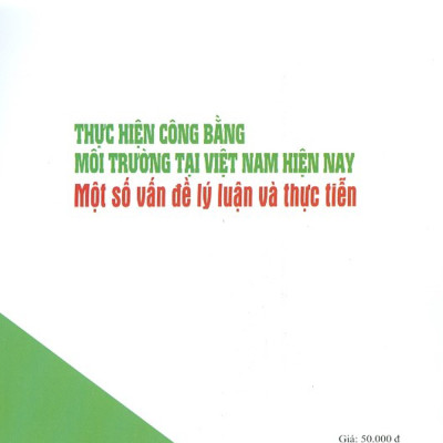 Thực Hiện Công Bằng Môi Trường Tại Việt Nam Hiện Nay - Một Số Vấn Đề Lý Luận Và Thực Tiễn (Sách Chuyên Khảo)
