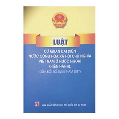 Sách - Luật Cơ Quan Đại Diện Nước Cộng Hòa Xã Hội Chủ Nghĩa Việt Nam ở Nước Ngoài (Sửa Đổi, Bổ Sung Năm 2017)