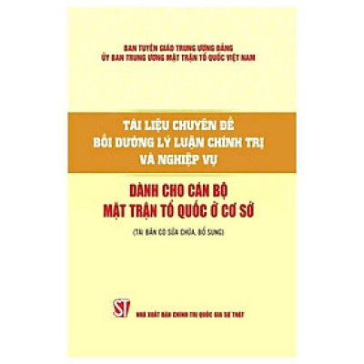 Sách - Tài Liệu Chuyên Đề Bồi Dưỡng Lý Luận Chính Trị Và Nghiệp Vụ - Dành Cho Cán Bộ Mặt Trận Tổ Quốc Ở Cơ Sở - NXB Chính Trị Quốc Gia