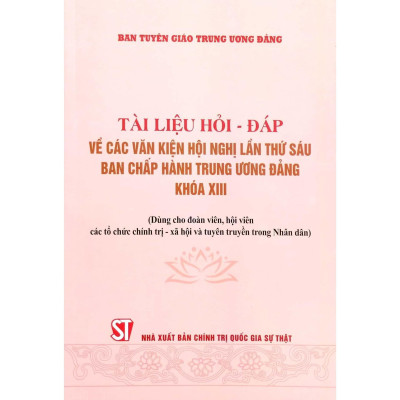 Sách - Tài Liệu Hỏi Đáp Về Các Văn Kiện Hội Nghị Lần Thứ Sáu Ban Chấp Hành Trung Ương Đảng Khóa XIII - Dùng Cho Đoàn Viên, Hội Viên Tổ Chức Chính Trị