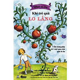 Khi Trẻ quá Lo Lắng - Cẩm nang giúp trẻ vượt qua cảm giác lo âu