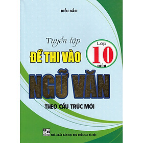 Tuyển Tập Đề Thi Vào Lớp 10 Môn Ngữ Văn (Theo Cấu Trúc Mới) 