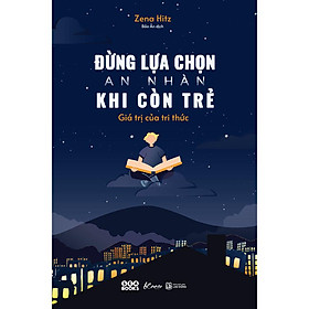 Đừng Lựa Chọn An Nhàn Khi Còn Trẻ - Giá Trị Của Tri Thức - Bản Quyền