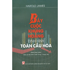 BẢY CUỘC KHỦNG HOẢNG ĐỊNH HÌNH TOÀN CẦU HÓA - Harold James - Tuấn Trung dịch - NXB Chính trị quốc gia sự thật