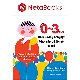 Nuôi Dạy Trẻ Từ 0 - 3 Tuổi: Nuôi Dưỡng Năng Lực - Khơi Dậy Trí Tò Mò Ở Trẻ