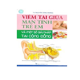 Viêm Tai Giữa Mạn Tính Trẻ Em Và Một Số Giải Pháp Tại Cộng Đồng