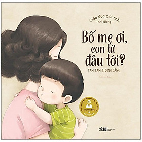 Bố Mẹ Ơi, Con Từ Đâu Tới