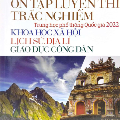 Ôn Tập Luyện Thi Trắc Nghiệm - THPT Quốc Gia 2022: Lịch Sử - Địa Lí - GDCD