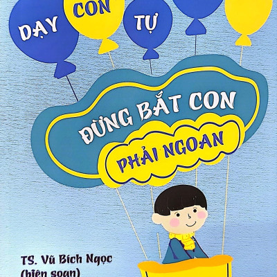 Dạy Con Tự Chủ - Đừng Bắt Con Phải Ngoan