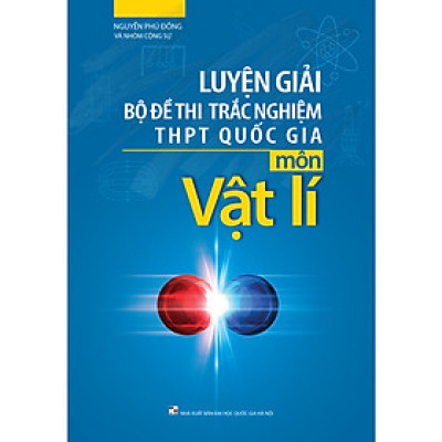 Luyện Giải Bộ Đề Thi Trắc Nghiệm Trung Học Phổ Thông Quốc Gia Môn Vật Lí 2019 (Tái Bản)