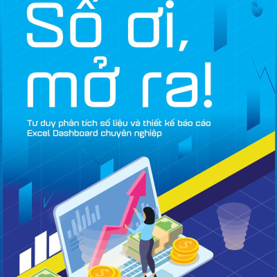 Số Ơi, Mở Ra! - Tư Duy Phân Tích Số Liệu Và Thiết Kế Báo Cáo Excel Dashboard Chuyên Nghiệp