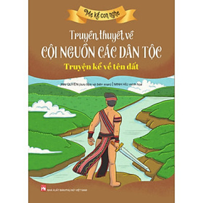 Mẹ kể con nghe: TRUYỀN THUYẾT VỀ CỘI NGUỒN CÁC DÂN TỘC :Truyện kể về tên đất