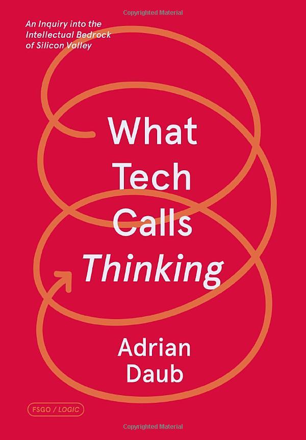 What Tech Calls Thinking: An Inquiry Into The Intellectual Bedrock Of Silicon Valley