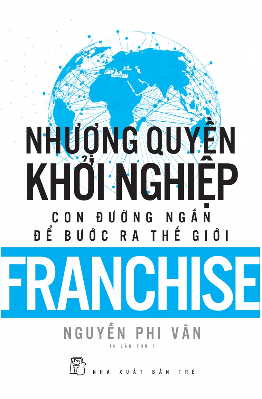 Nhượng Quyền Khởi Nghiệp - Con Đường Ngắn Để Bước Ra Thế Giới - Nguyễn Phi Vân dịch - (bìa mềm)