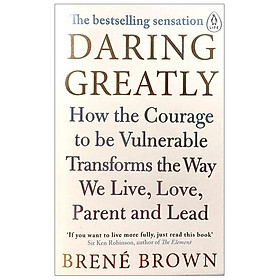 Daring Greatly : How the Courage to Be Vulnerable Transforms the Way We Live , Love , Parent and Lead