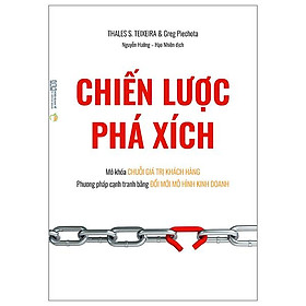 Chiến Lược Phá Xích - Mở Khóa Chuỗi Giá Trị Khách Hàng - Phương Pháp Cạnh Tranh Bằng Đổi Mới Mô Hình Kinh Doanh