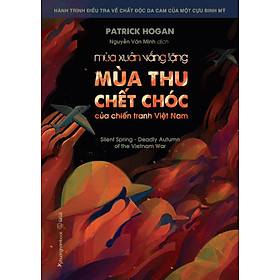 MÙA XUÂN VẮNG LẶNG - MÙA THU CHẾT CHÓC CỦA CHIẾN TRANH VIỆT NAM (Hành trình điều tra về chất độc da cam của một cựu binh Mỹ) - Patrick Hogan - Nguyễn Văn Minh dịch - Phương Nam Books