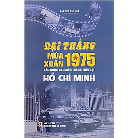 Sách Đại thắng mùa Xuân 1975 - Bản hùng ca chiến thắng thời đại Hồ Chí Minh