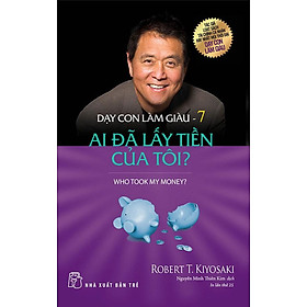 Dạy Con Làm Giàu 7 - Ai Đã Lấy Tiền Của Tôi? (Tái bản năm 2022)