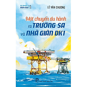 Kể chuyện biển đảo. Một chuyến du hành ra Trường Sa và Nhà giàn DK1