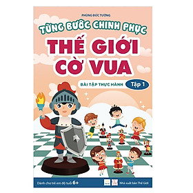 Sách - Từng Bước Chinh Phục Thế Giới Cờ Vua - Tập 1 - Tổng quan và Bài tập thực hành - Tác giả Phùng Đức Tường