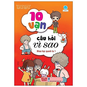 10 Vạn Câu Hỏi Vì Sao - Khoa Học Quanh Ta 1 (Tái Bản )