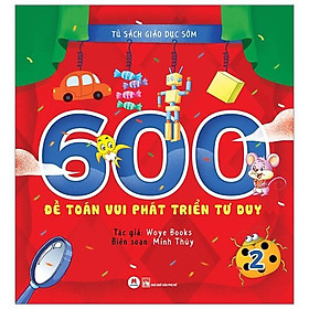Tủ Sách Giáo Dục Sớm - 600 Đề Toán Vui Phát Triển Tư Duy - Tập 2