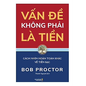 Vấn Đề Không Phải Là Tiền: Cách Nhìn Hoàn Toàn Khác Về Tiền Bạc
