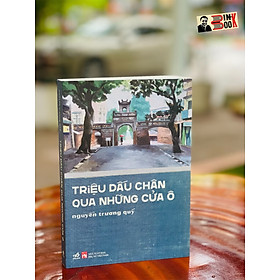 (Có chữ ký tác giả) TRIỆU DẤU CHÂN QUA NHỮNG CỬA Ô – Nguyễn Trương Quý – Nhã Nam – NXB Phụ Nữ (Bìa mềm)