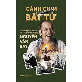 Cánh Chim Bất Tử - Câu Chuyện Về Người Phi Công Huyền Thoại Nguyễn Văn Bảy