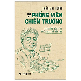 Hồi Ký Phóng Viên Hồi Ký Chiến Trường - Trên Những Nẻo Đường Chiến Tranh Và Hòa Bình