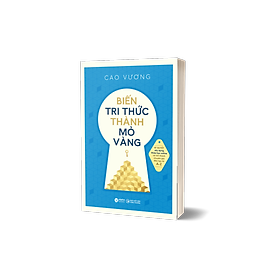 Biến Tri Thức Thành Mỏ Vàng - Cao Vương - (bìa mềm)